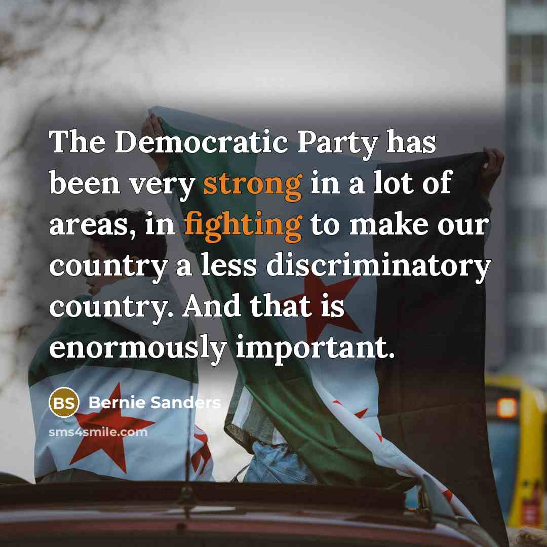 “The Democratic Party has been very strong in a lot of areas, in fighting to make our country a less discriminatory country. And that is enormously important.” quote by Bernie Sanders