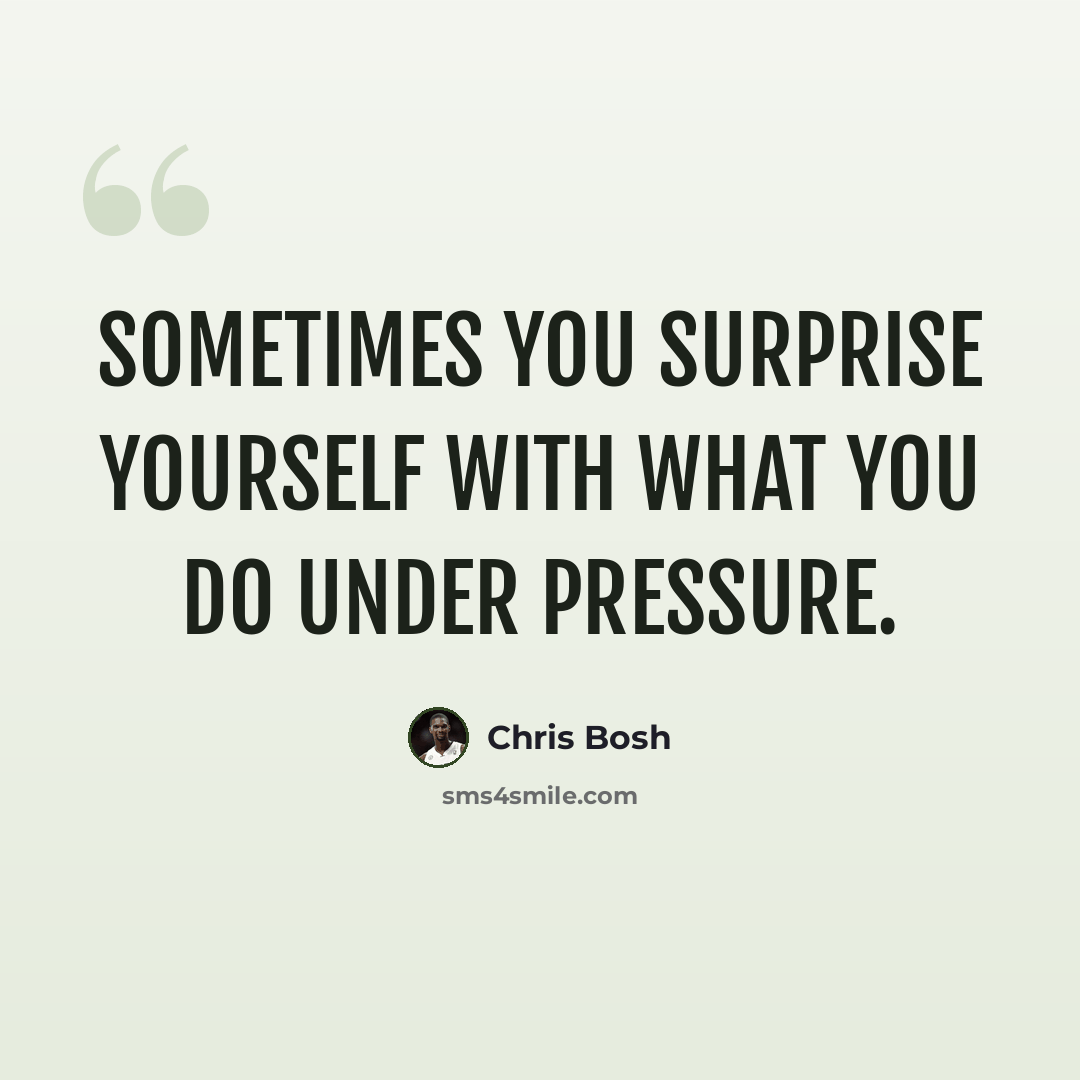 “Sometimes you surprise yourself with what you do under pressure.” quote by Chris Bosh