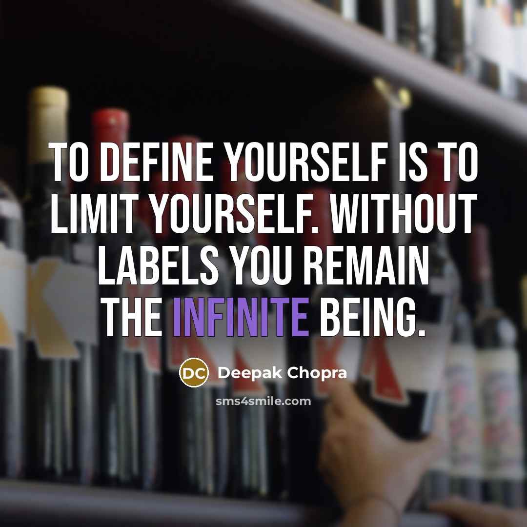 “To define yourself is to limit yourself. Without labels you remain the infinite being.” quote by Deepak Chopra