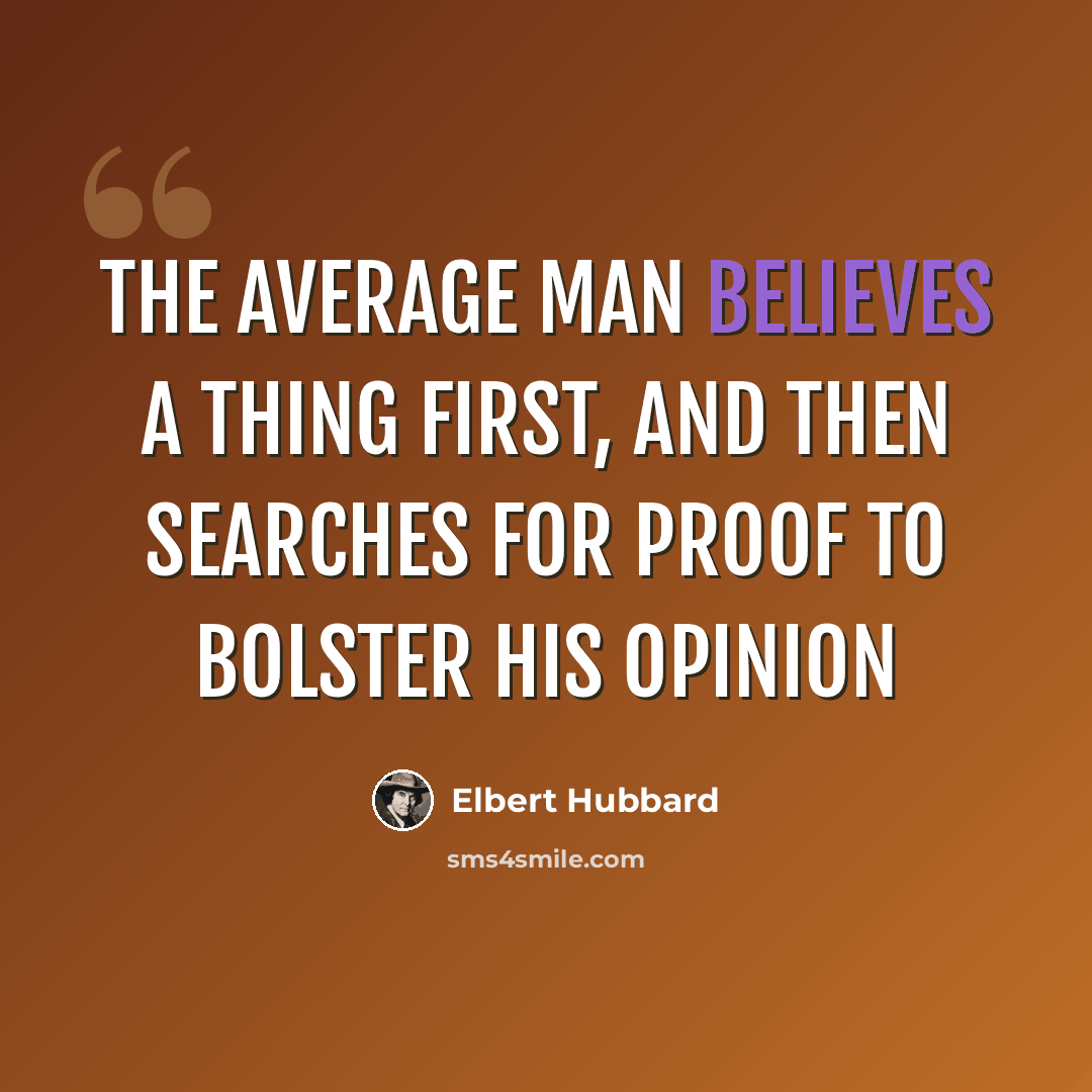“The average man believes a thing first, and then searches for proof to bolster his opinion” quote by Elbert Hubbard