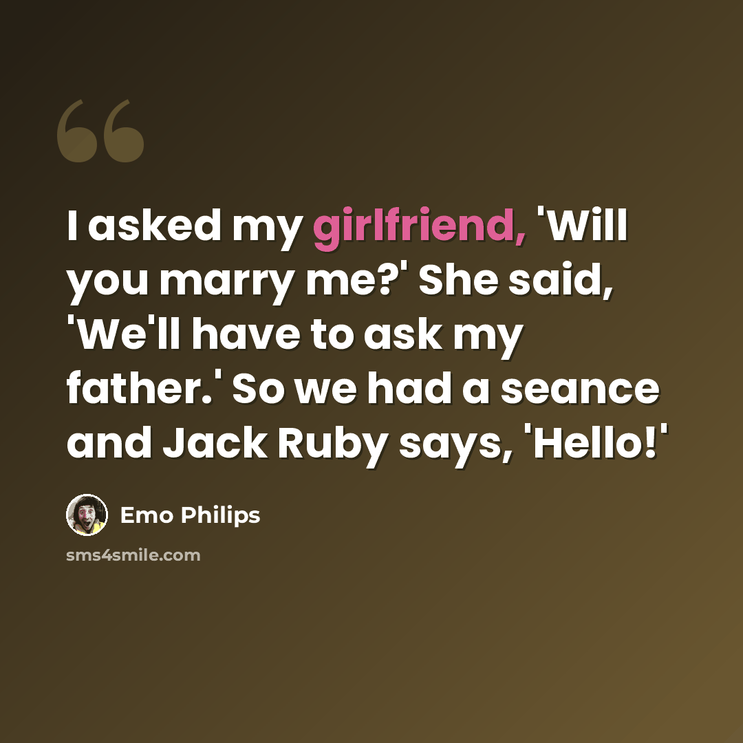 “I asked my girlfriend, 'Will you marry me?' She said, 'We'll have to ask my father.' So we had a seance and Jack Ruby says, 'Hello!'” quote by Emo Philips