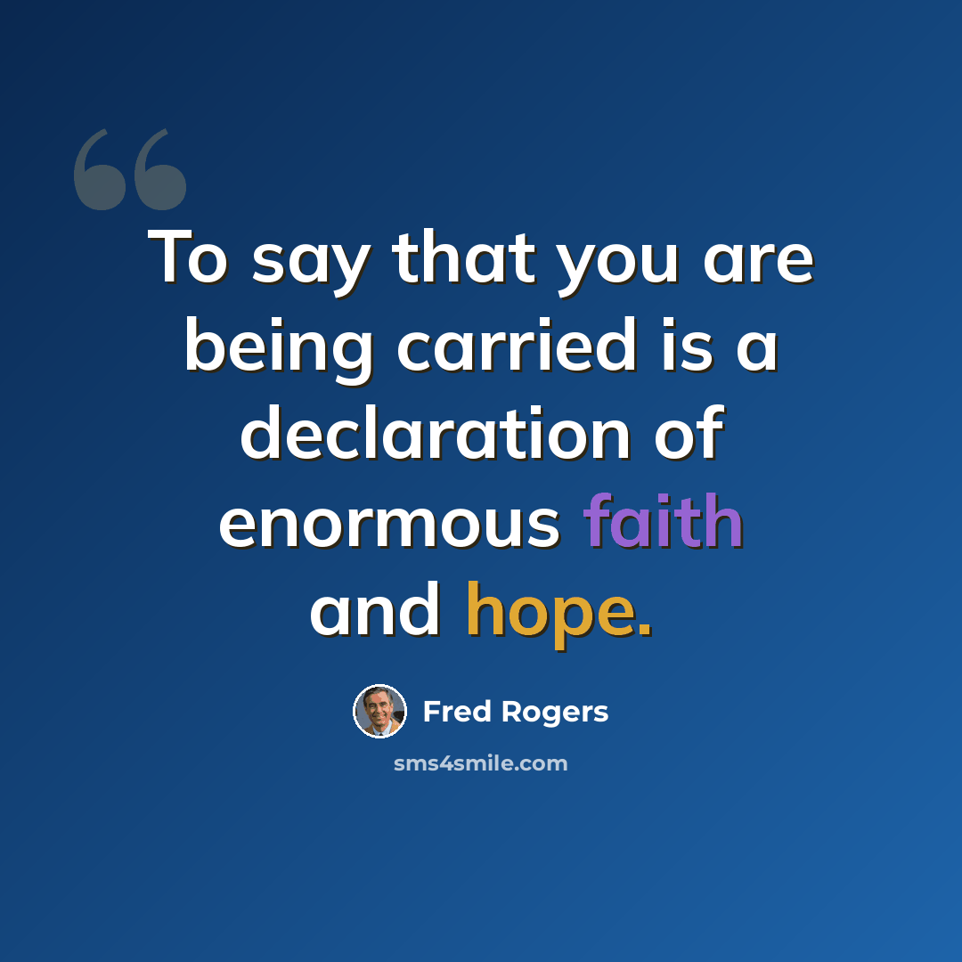 “To say that you are being carried is a declaration of enormous faith and hope.” quote by Fred Rogers