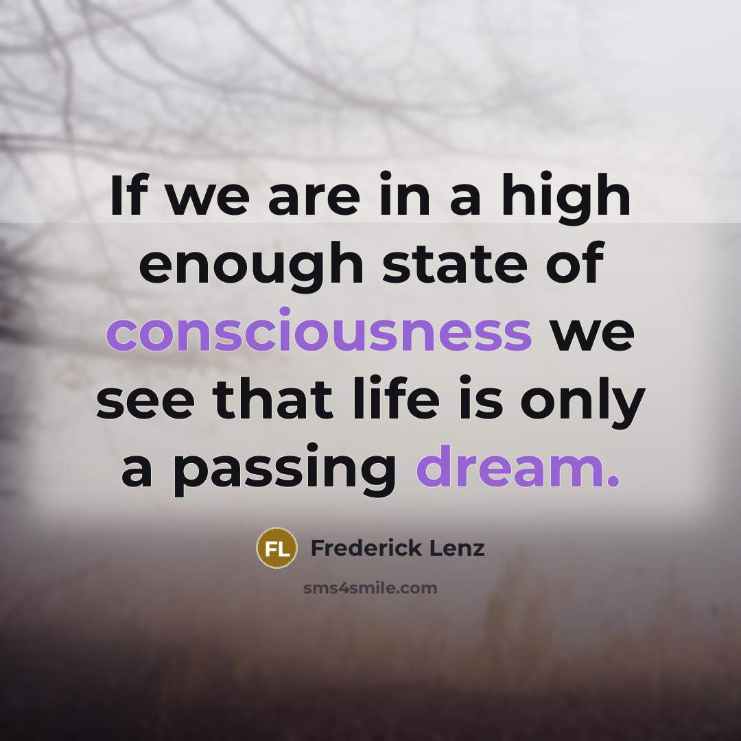 “If we are in a high enough state of consciousness we see that life is only a passing dream.” quote by Frederick Lenz