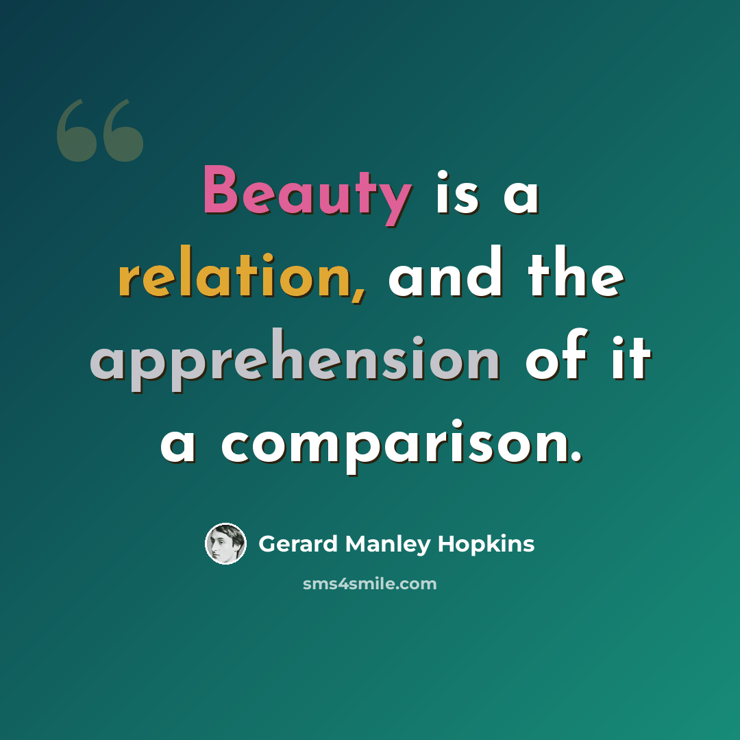 “Beauty is a relation, and the apprehension of it a comparison.” quote by Gerard Manley Hopkins