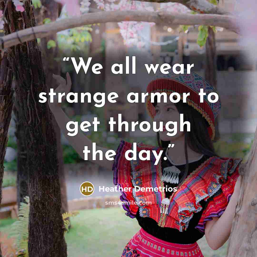 “We all wear strange armor to get through the day.” quote by Heather Demetrios