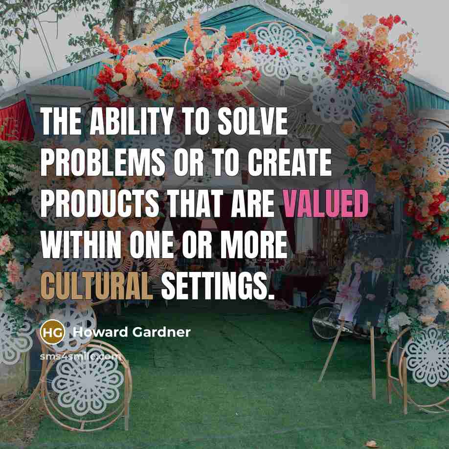 “The ability to solve problems or to create products that are valued within one or more cultural settings.” quote by Howard Gardner
