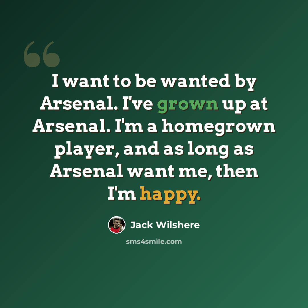 “I want to be wanted by Arsenal. I've grown up at Arsenal. I'm a homegrown player, and as long as Arsenal want me, then I'm happy.” quote by Jack Wilshere