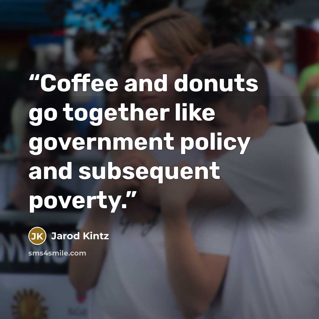 “Coffee and donuts go together like government policy and subsequent poverty.” quote by Jarod Kintz