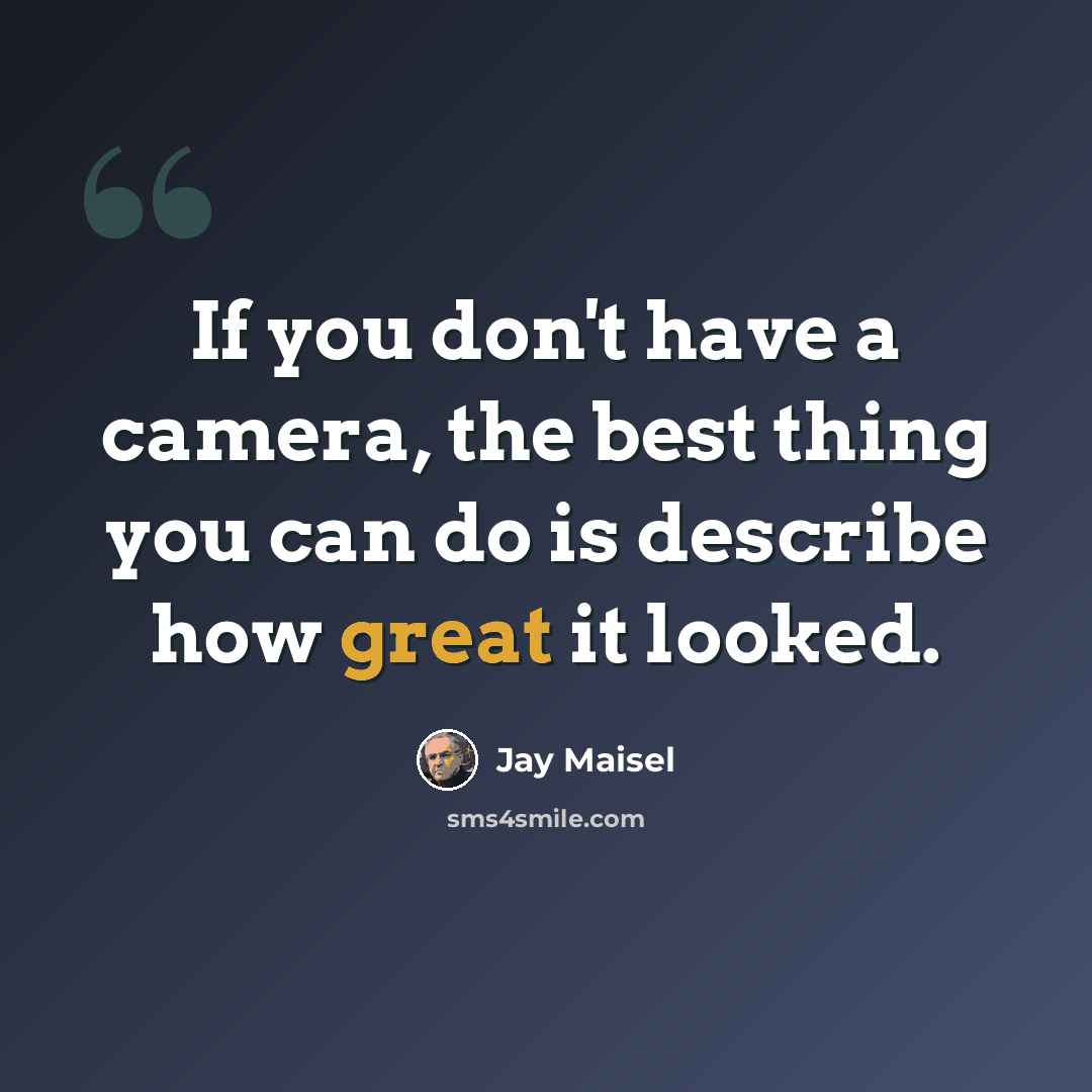 “If you don't have a camera, the best thing you can do is describe how great it looked.” quote by Jay Maisel