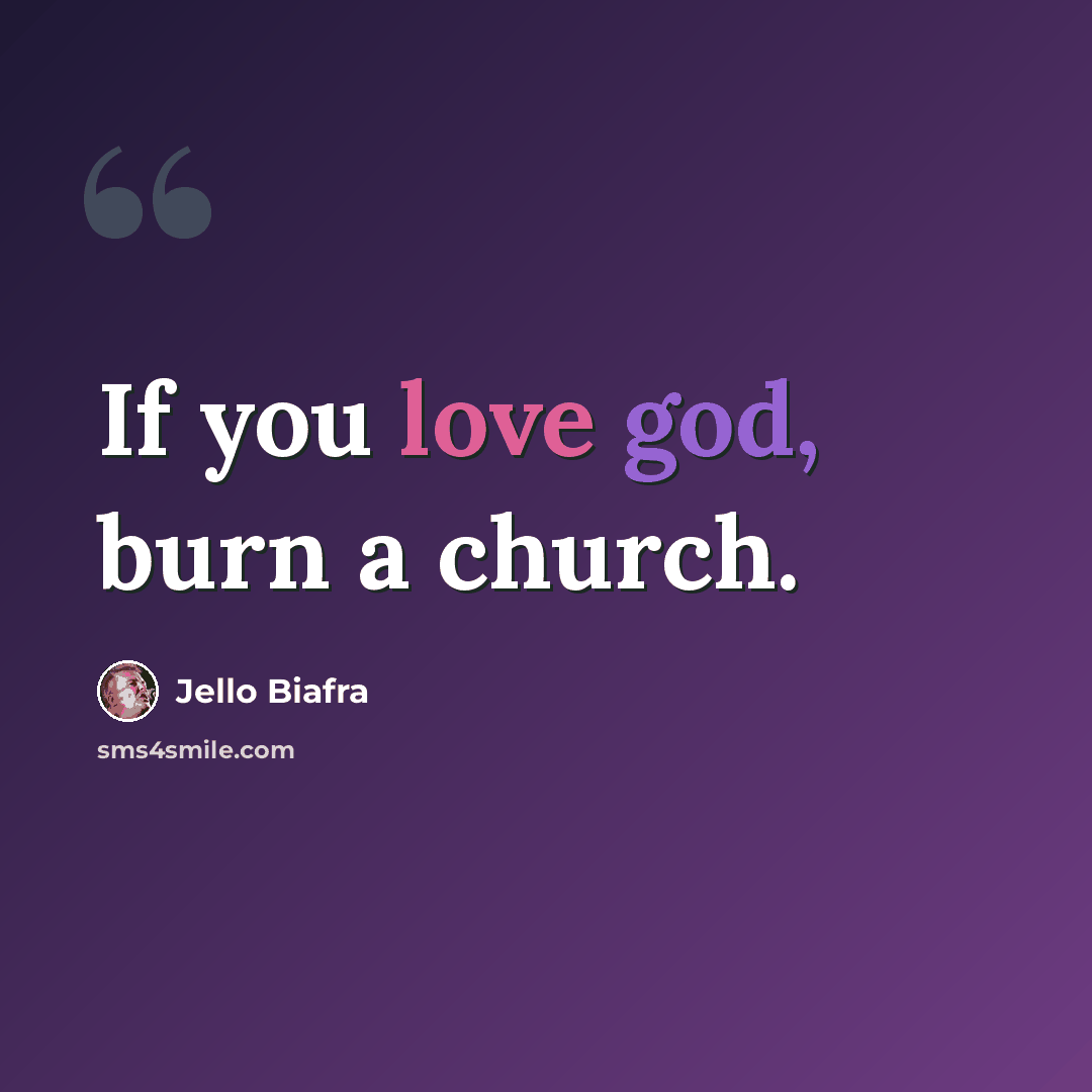 “If you love god, burn a church.” quote by Jello Biafra