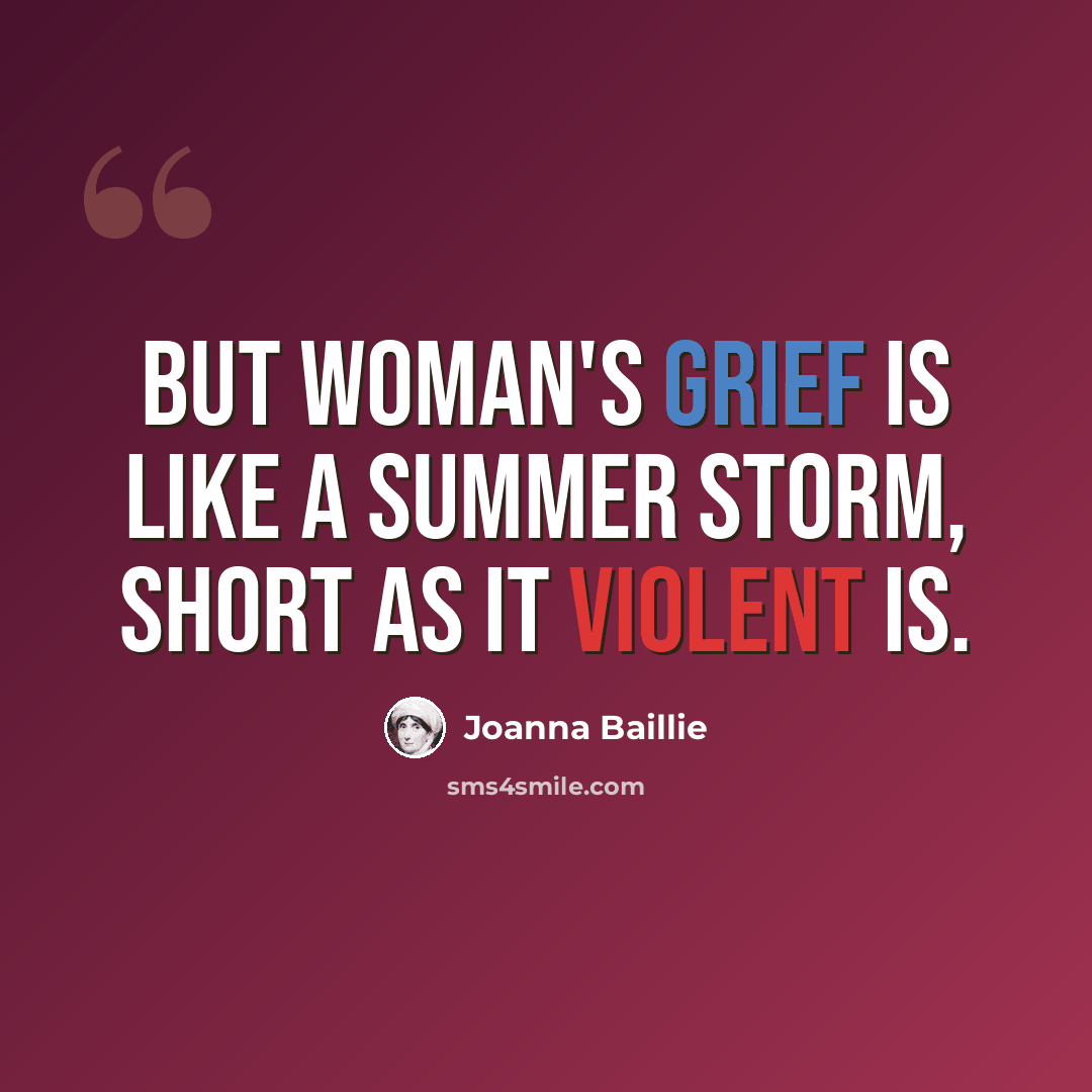 “But woman's grief is like a summer storm, Short as it violent is.” quote by Joanna Baillie