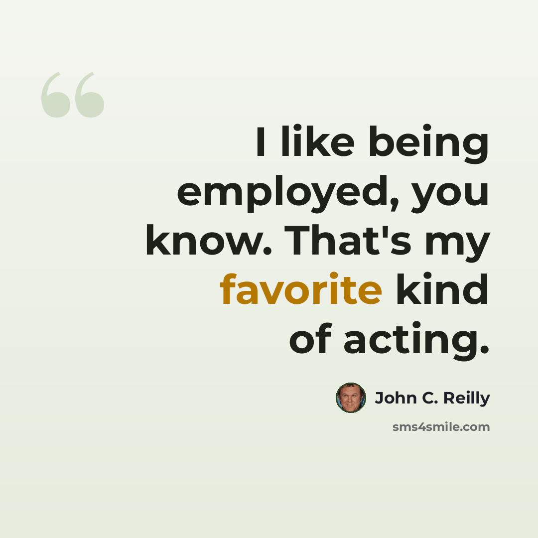 “I like being employed, you know. That's my favorite kind of acting.” quote by John C. Reilly