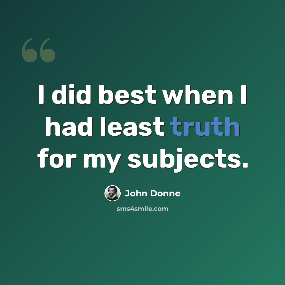 “I did best when I had least truth for my subjects.” quote by John Donne