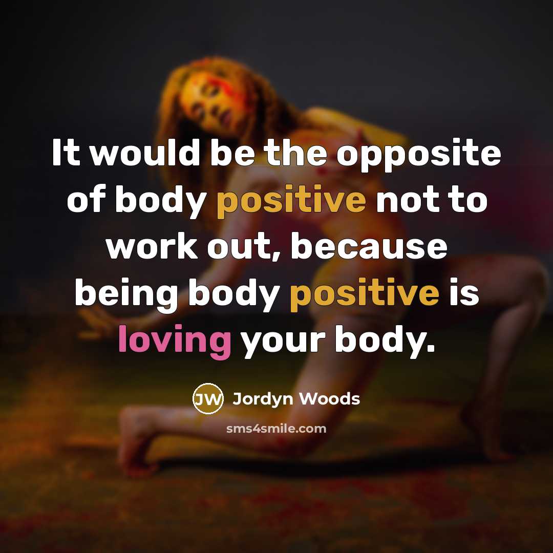 “It would be the opposite of body positive not to work out, because being body positive is loving your body.” quote by Jordyn Woods