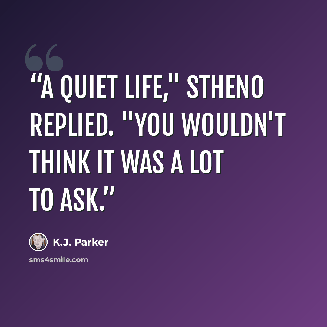“A quiet life," Stheno replied. "You wouldn't think it was a lot to ask.” quote by K.J. Parker