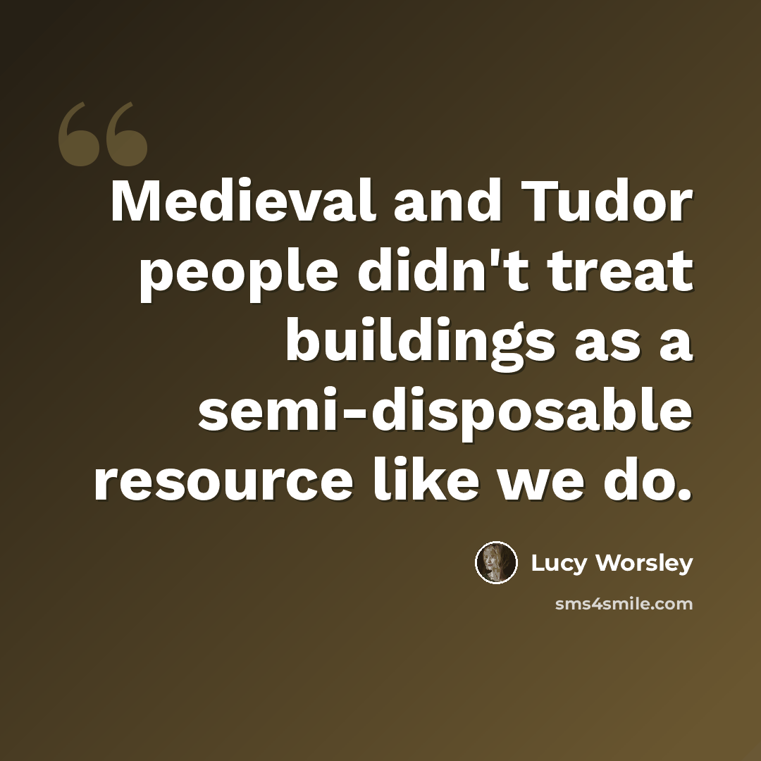 “Medieval and Tudor people didn't treat buildings as a semi-disposable resource like we do.” quote by Lucy Worsley