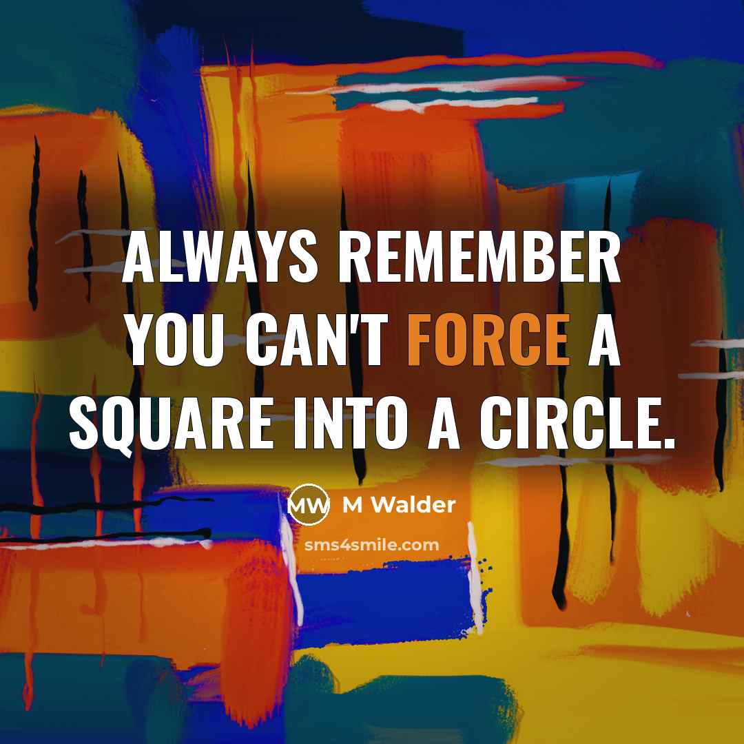 “Always remember you can't force a square into a circle.” quote by M Walder
