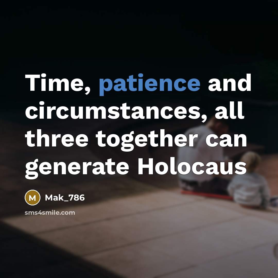 “Time, patience and circumstances, all three together can generate Holocaus” quote by Mak_786