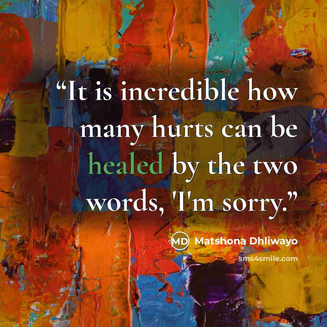 “It is incredible how many hurts can be healed by the two words, 'I'm sorry.” quote by Matshona Dhliwayo
