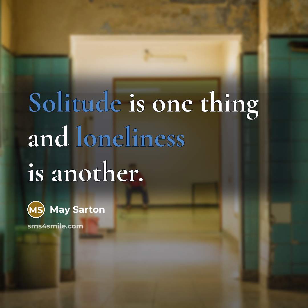 “Solitude is one thing and loneliness is another.” quote by May Sarton