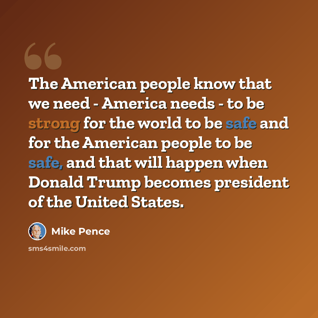 “The American people know that we need - America needs - to be strong for the world to be safe and for the American people to be safe, and that will happen when Donald Trump becomes president of the United States.” quote by Mike Pence