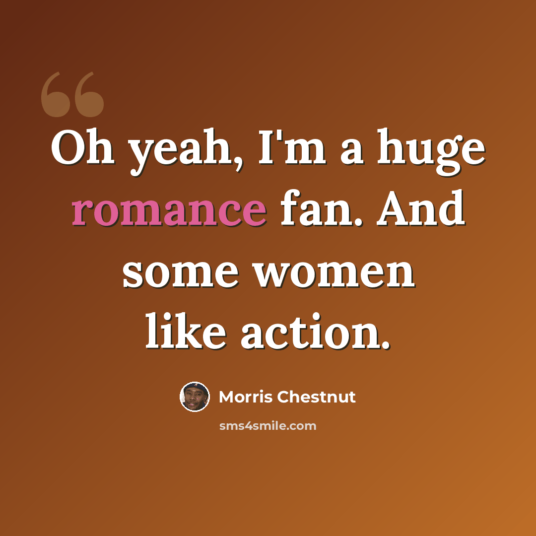 “Oh yeah, I'm a huge romance fan. And some women like action.” quote by Morris Chestnut