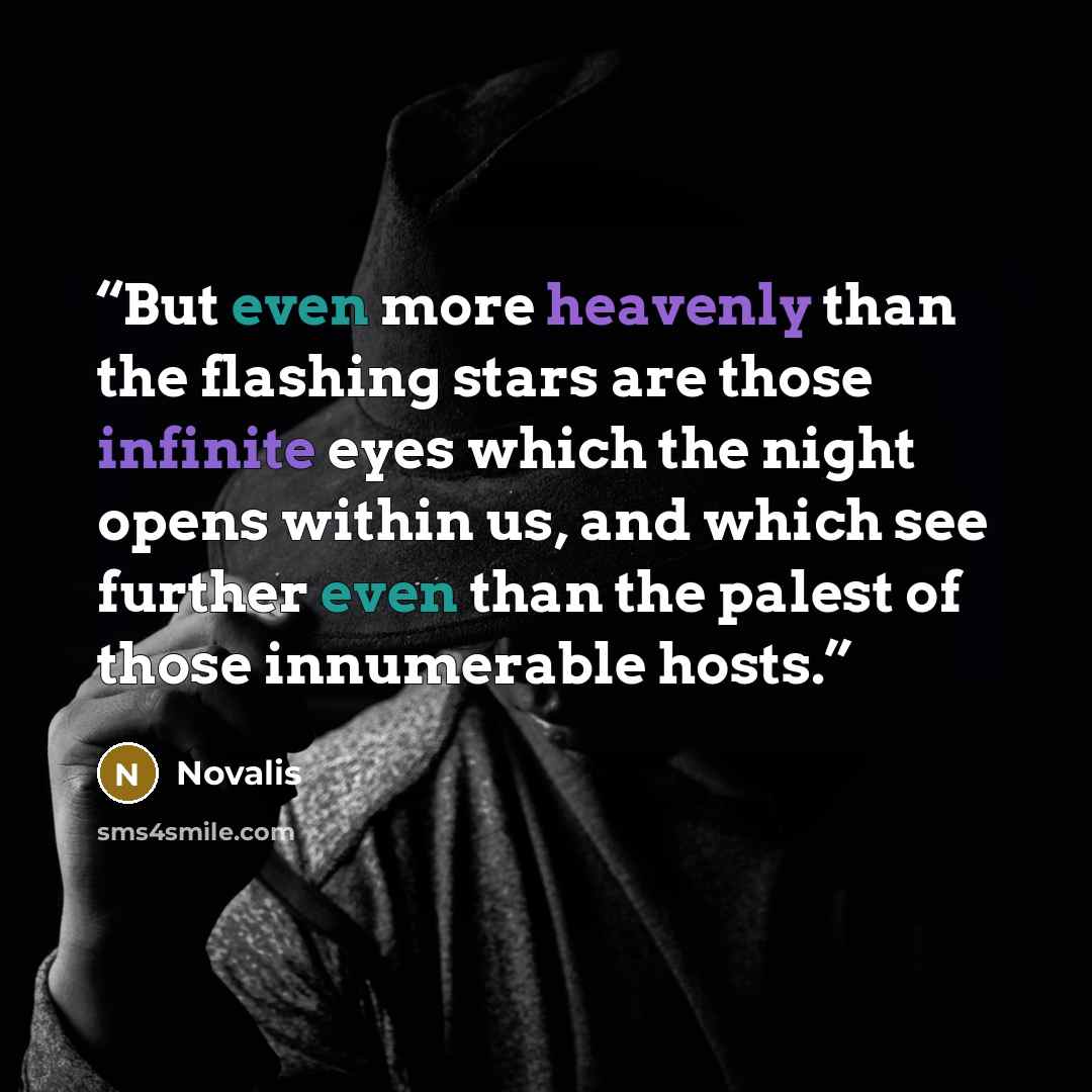 “But even more heavenly than the flashing stars are those infinite eyes which the night opens within us, and which see further even than the palest of those innumerable hosts.” quote by Novalis