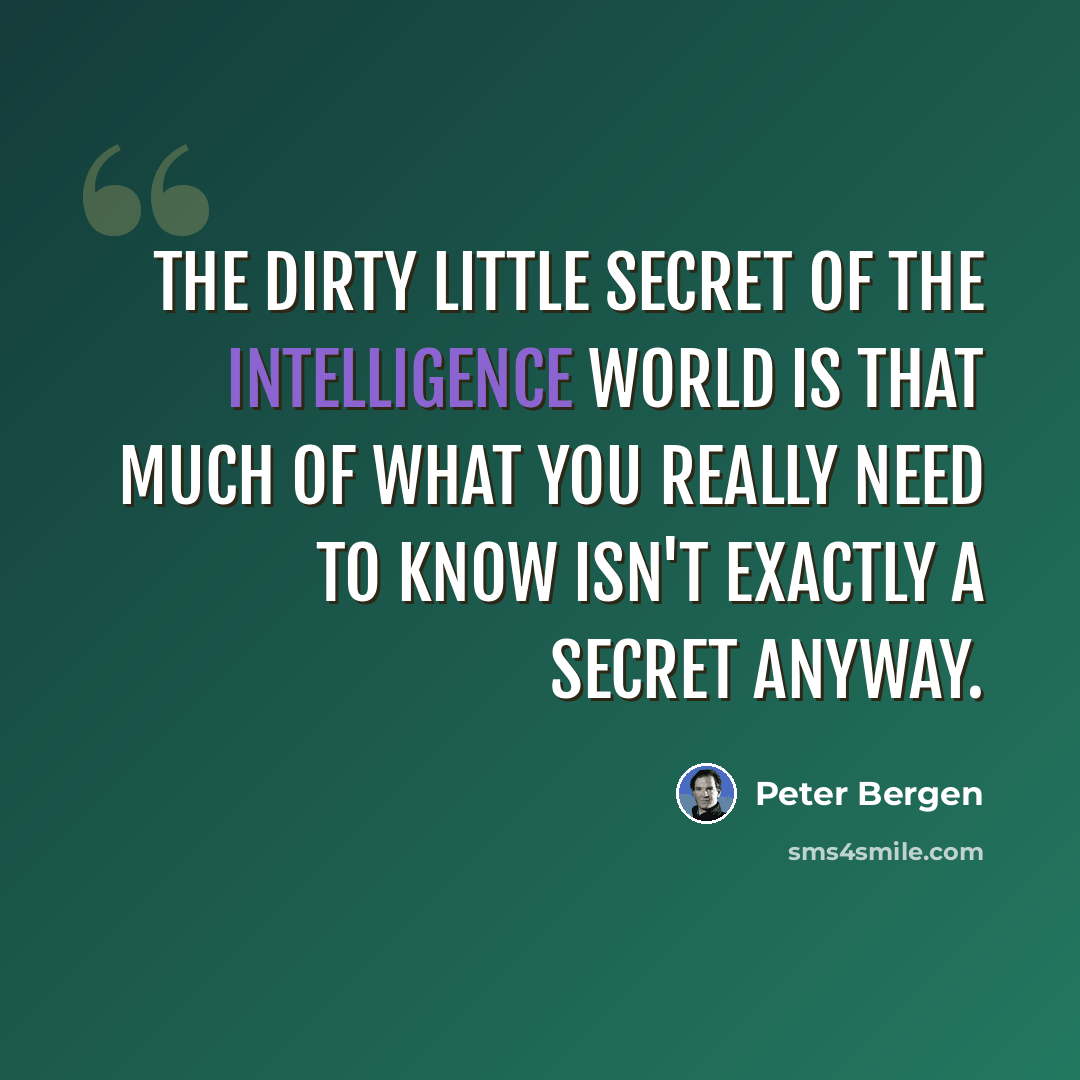 “The dirty little secret of the intelligence world is that much of what you really need to know isn't exactly a secret anyway.” quote by Peter Bergen