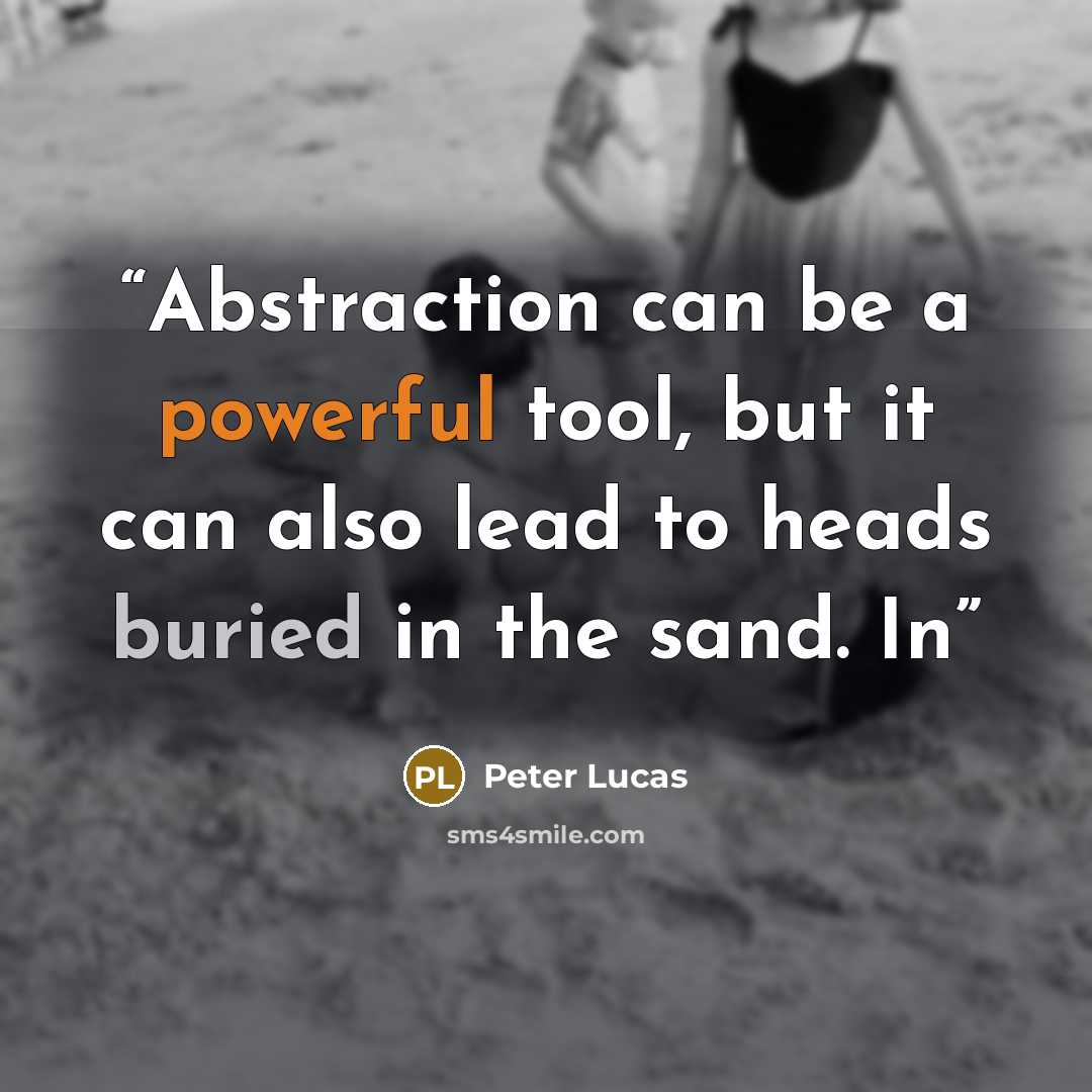 “Abstraction can be a powerful tool, but it can also lead to heads buried in the sand. In” quote by Peter Lucas