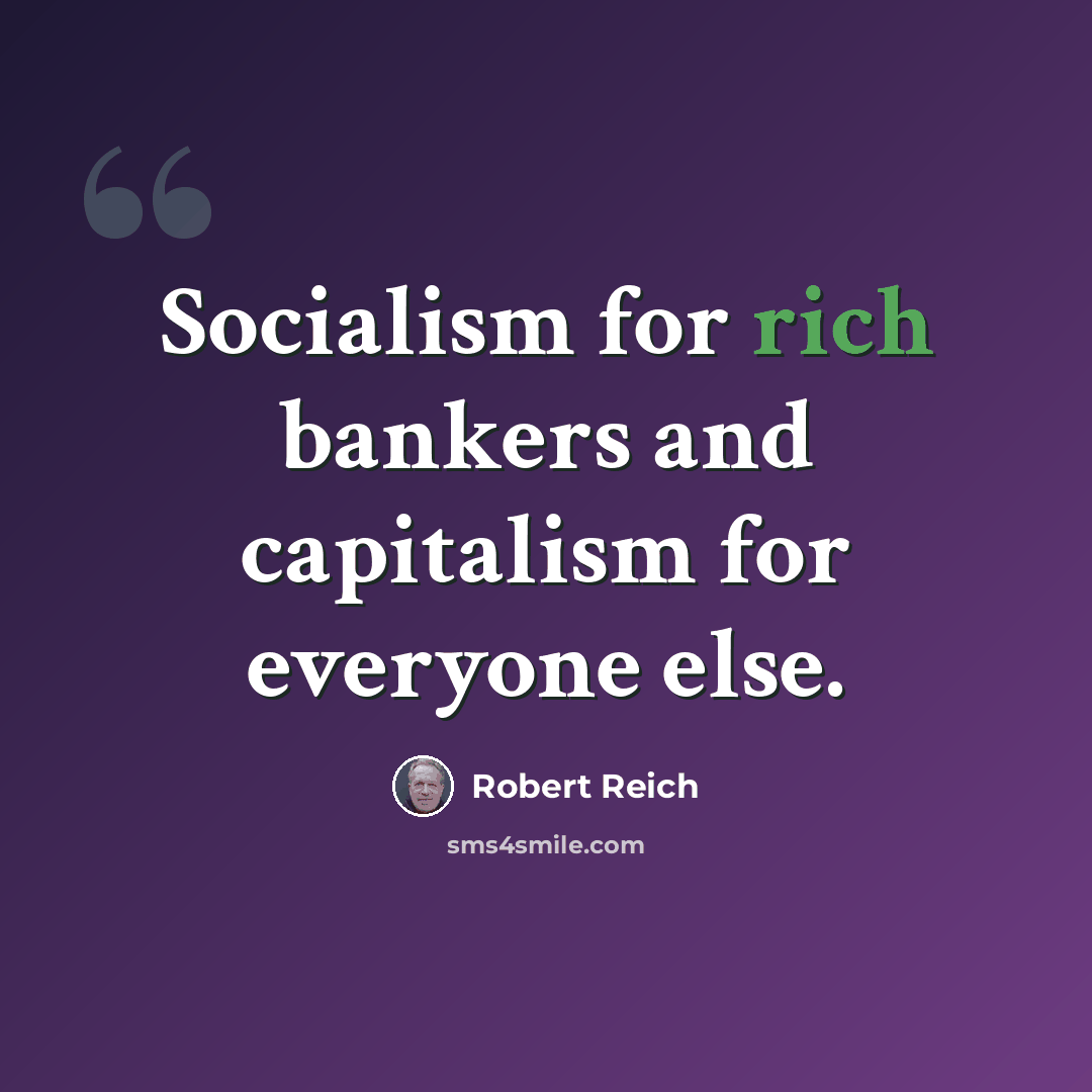 “Socialism for rich bankers and capitalism for everyone else.” quote by Robert Reich