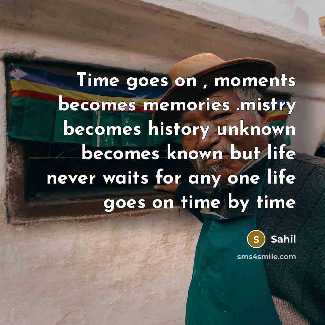 “Time goes on , moments becomes memories .mistry becomes history unknown becomes known but life never waits for any one life goes on time by time” quote by Sahil