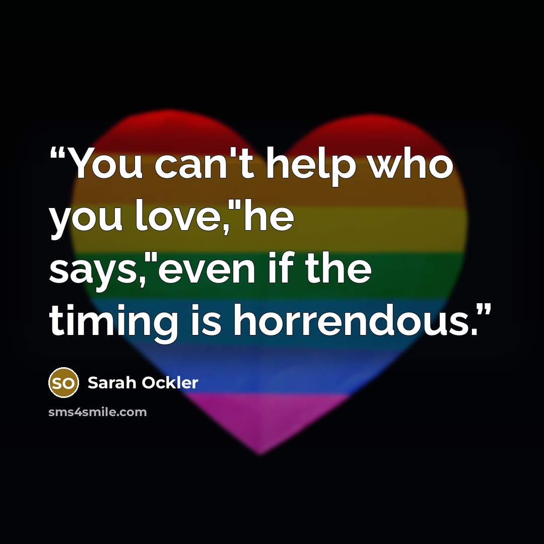 “You can't help who you love,"he says,"even if the timing is horrendous.” quote by Sarah Ockler