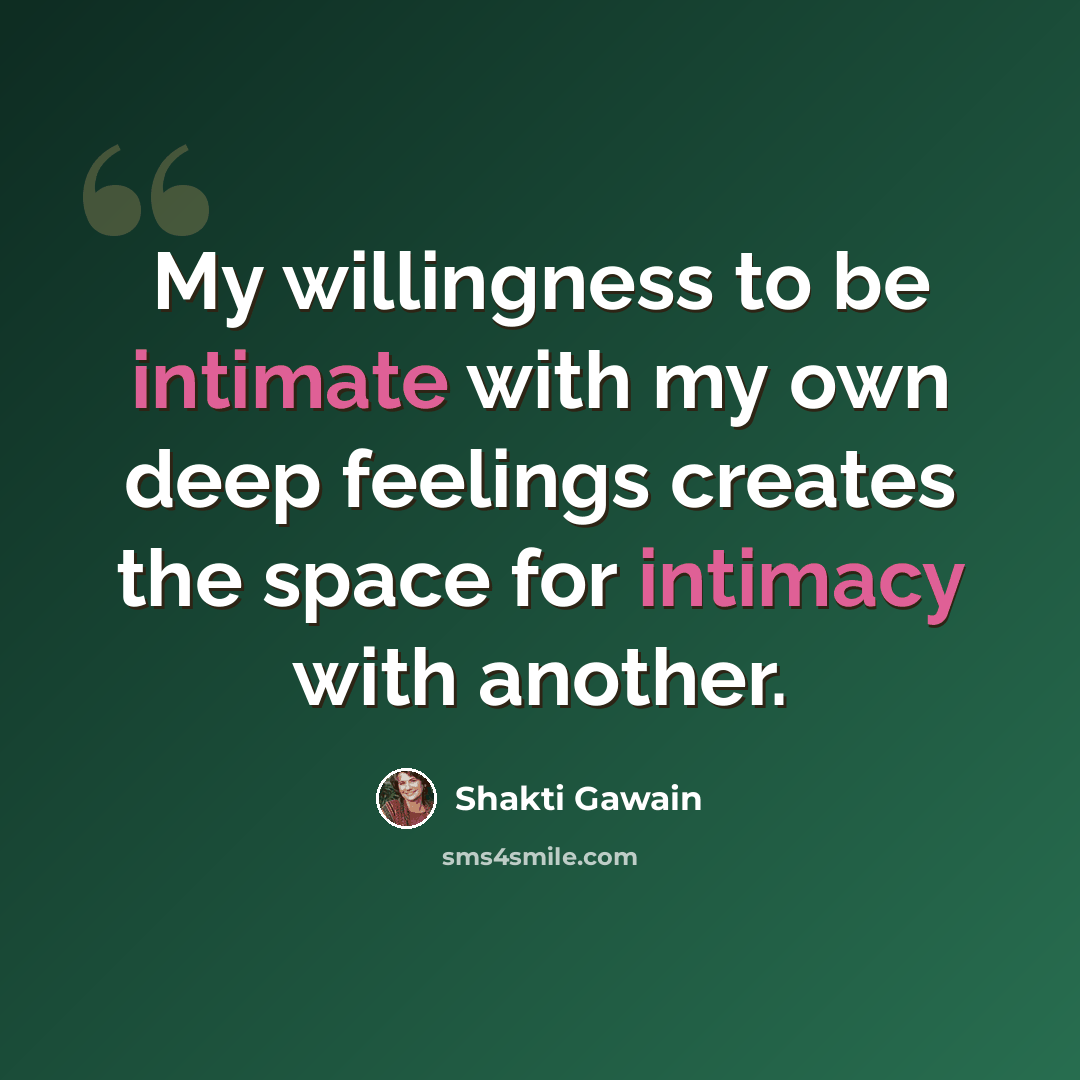 “My willingness to be intimate with my own deep feelings creates the space for intimacy with another.” quote by Shakti Gawain