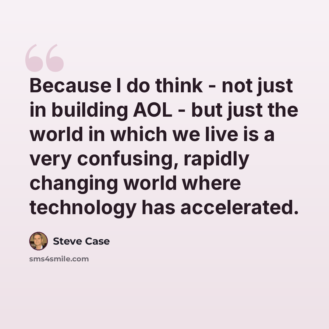 “Because I do think - not just in building AOL - but just the world in which we live is a very confusing, rapidly changing world where technology has accelerated.” quote by Steve Case