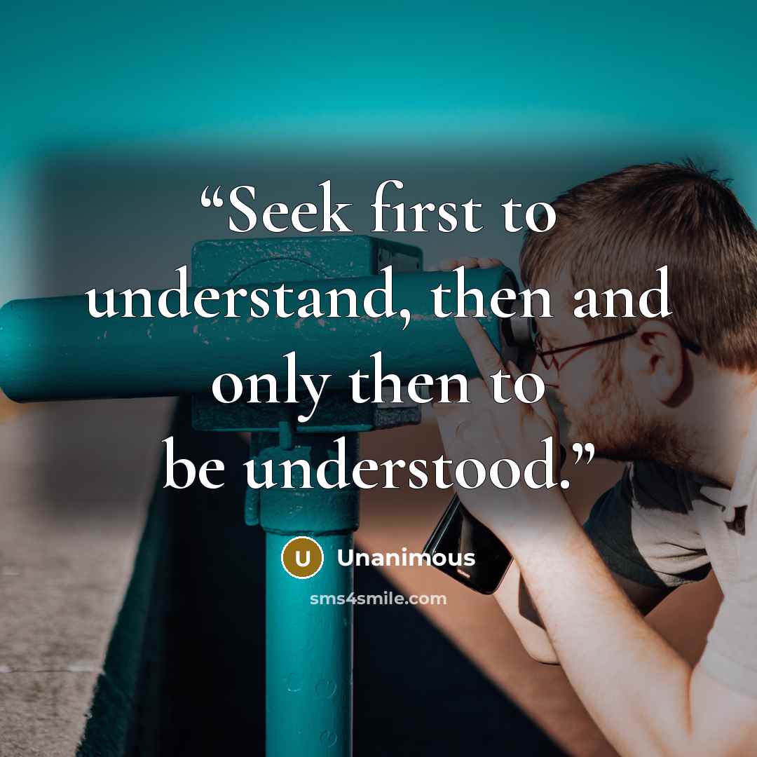 “Seek first to understand, then and only then to be understood.” quote by Unanimous