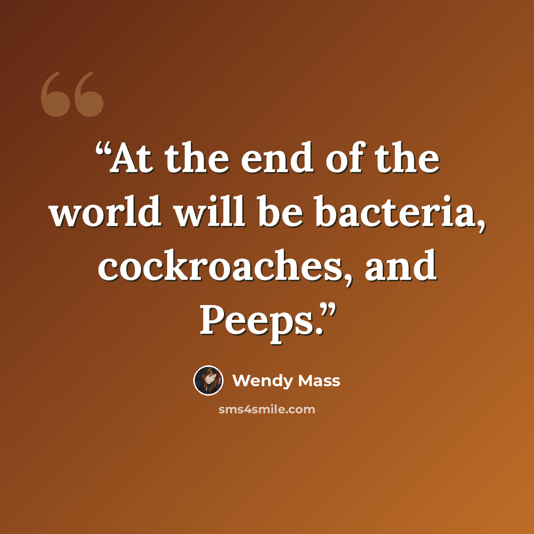 “At the end of the world will be bacteria, cockroaches, and Peeps.” quote by Wendy Mass