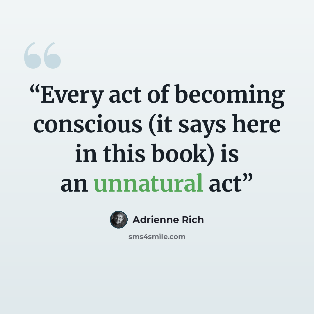 “Every act of becoming conscious (it says here in this book) is an unnatural act” quote by Adrienne Rich
