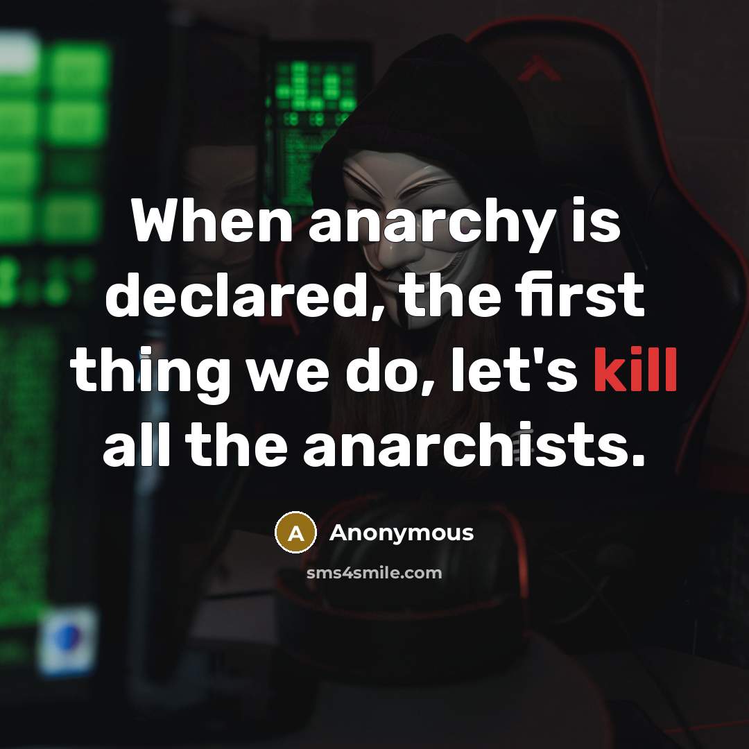 “When anarchy is declared, the first thing we do, let's kill all the anarchists.” quote by Anonymous