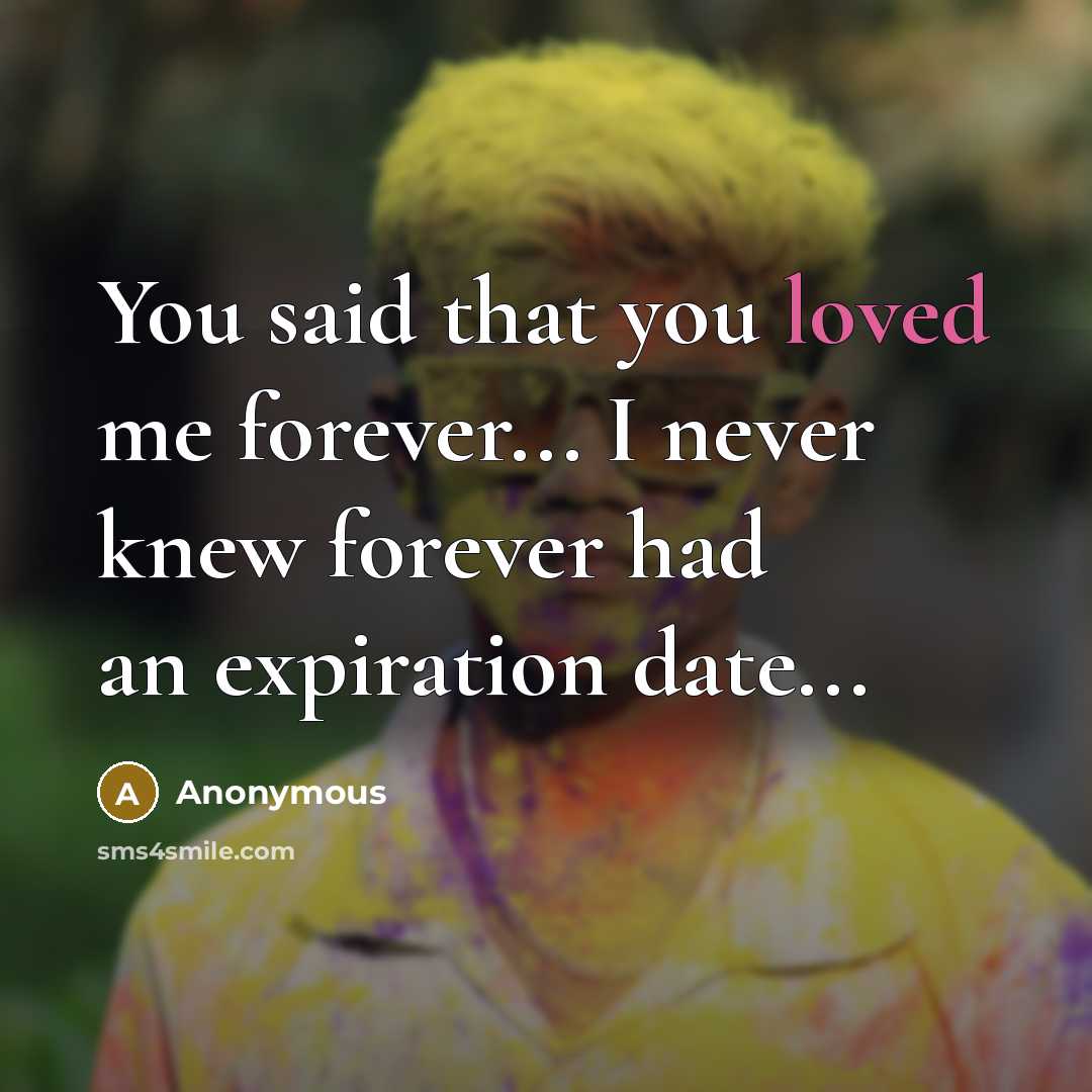 “You said that you loved me forever... I never knew forever had an expiration date...” quote by Anonymous