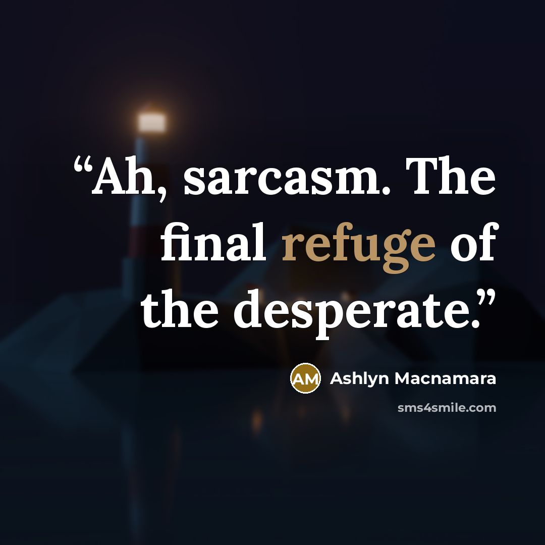“Ah, sarcasm. The final refuge of the desperate.” quote by Ashlyn Macnamara