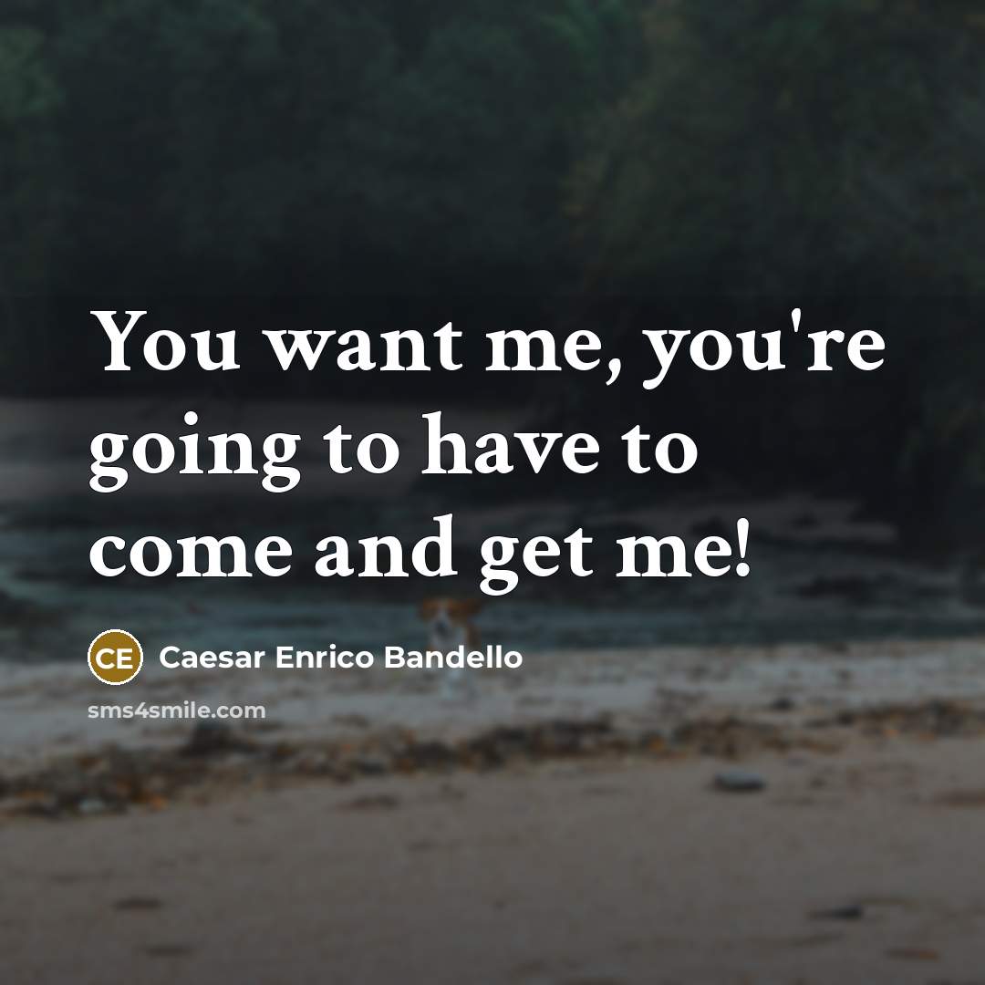“You want me, you're going to have to come and get me!” quote by Caesar Enrico Bandello