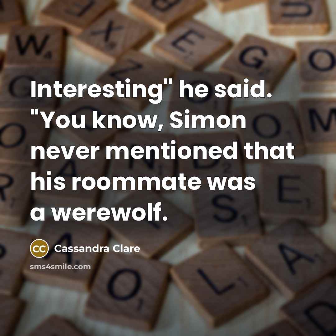 “Interesting" he said. "You know, Simon never mentioned that his roommate was a werewolf.” quote by Cassandra Clare