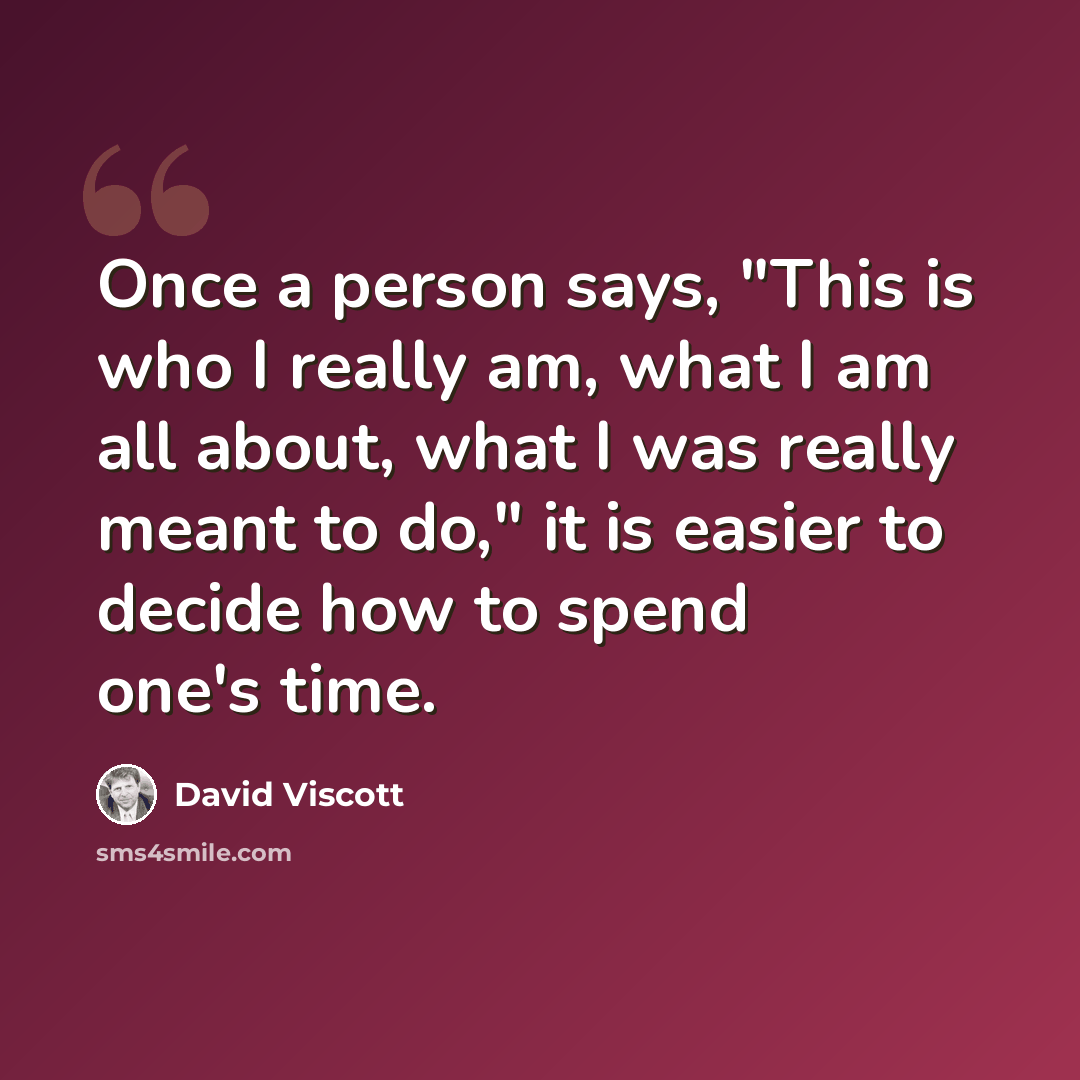 “Once a person says, "This is who I really am, what I am all about, what I was really meant to do," it is easier to decide how to spend one's time.” quote by David Viscott