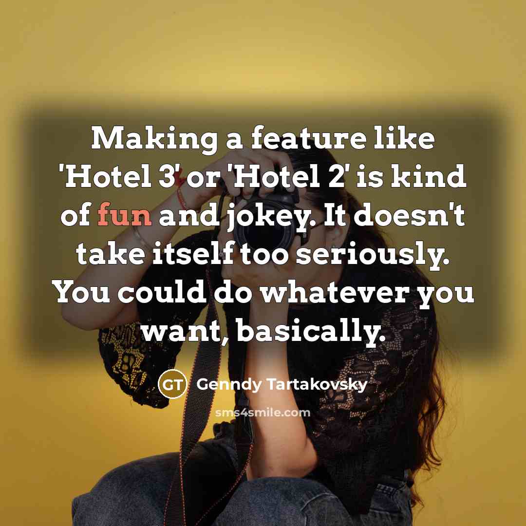 “Making a feature like 'Hotel 3' or 'Hotel 2' is kind of fun and jokey. It doesn't take itself too seriously. You could do whatever you want, basically.” quote by Genndy Tartakovsky
