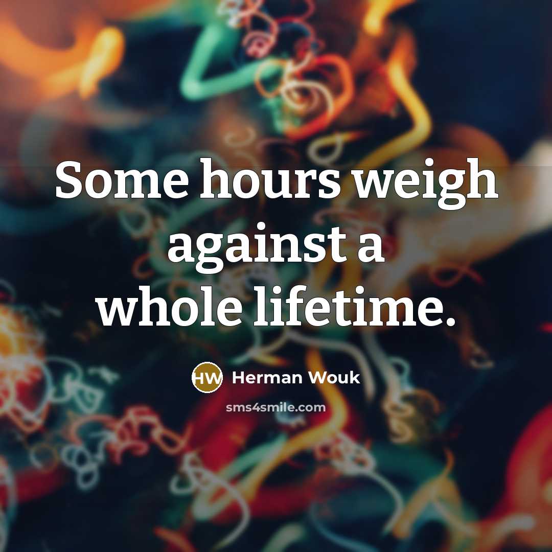 “Some hours weigh against a whole lifetime.” quote by Herman Wouk