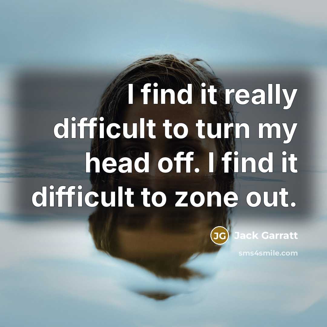 “I find it really difficult to turn my head off. I find it difficult to zone out.” quote by Jack Garratt