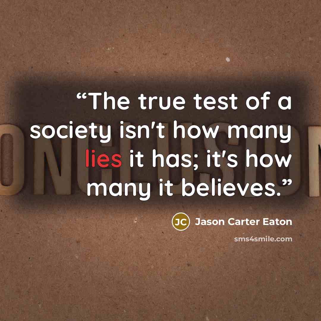 “The true test of a society isn't how many lies it has; it's how many it believes.” quote by Jason Carter Eaton