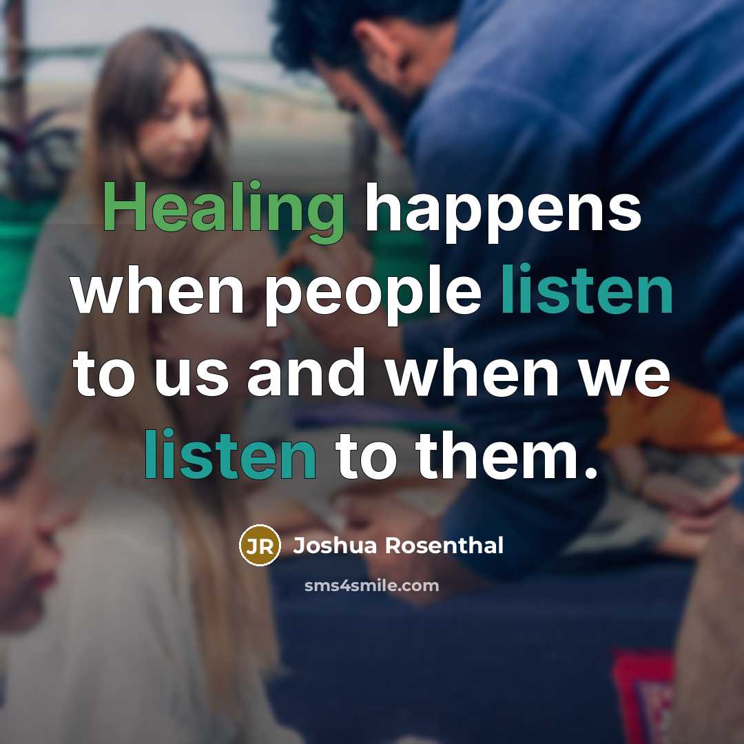 “Healing happens when people listen to us and when we listen to them.” quote by Joshua Rosenthal