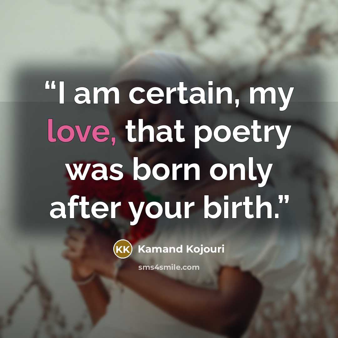 “I am certain, my love, that poetry was born only after your birth.” quote by Kamand Kojouri