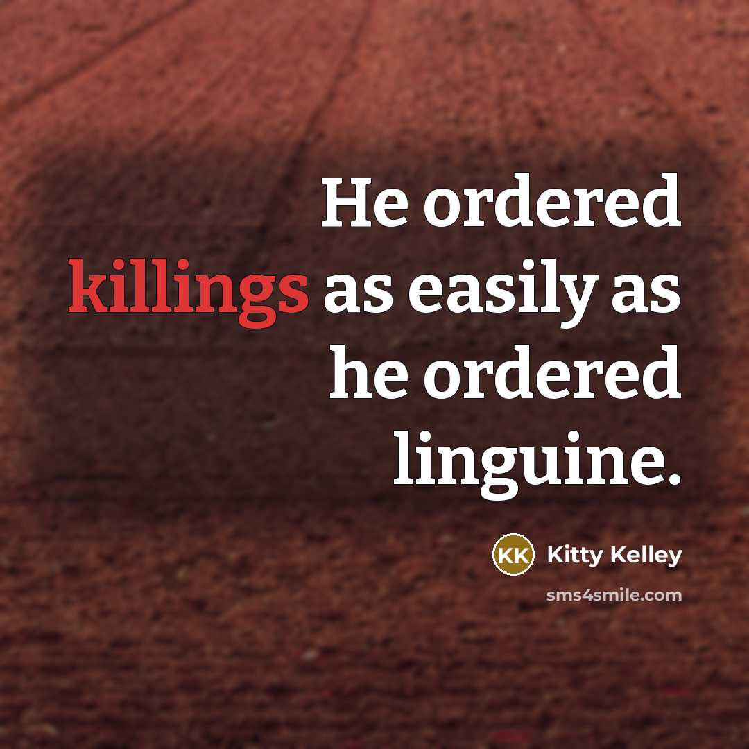 “He ordered killings as easily as he ordered linguine.” quote by Kitty Kelley